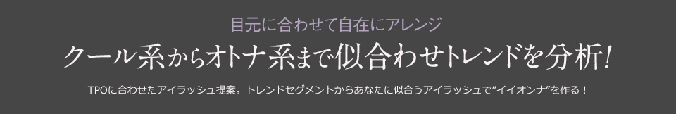 目元に合わせて自在にアレンジ　クール系から大人系までに合わせトレンドを分析！