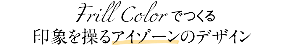 Frill Colorでつくる 印象を操るアイゾーンのデザイン