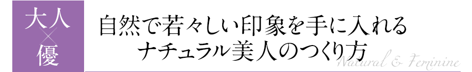 自然で若々しい印象を手に入れる ナチュラル美人のつくり方