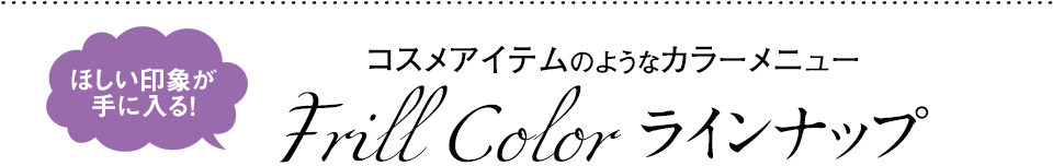 コスメアイテムのようなカラーメニュー Frill Color ラインナップ